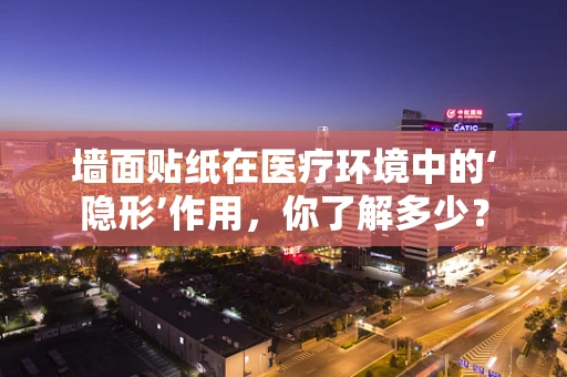 墙面贴纸在医疗环境中的‘隐形’作用，你了解多少？