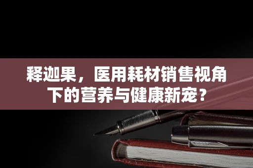 释迦果，医用耗材销售视角下的营养与健康新宠？
