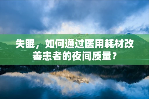 失眠，如何通过医用耗材改善患者的夜间质量？