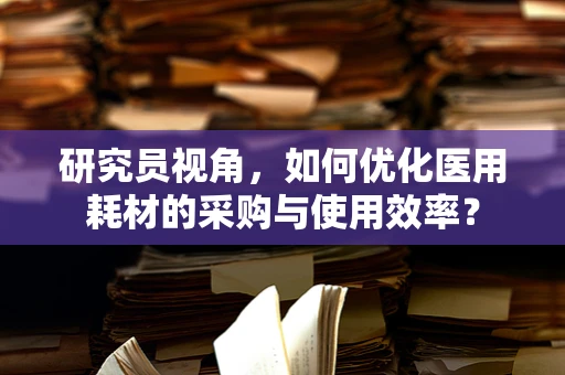 研究员视角，如何优化医用耗材的采购与使用效率？