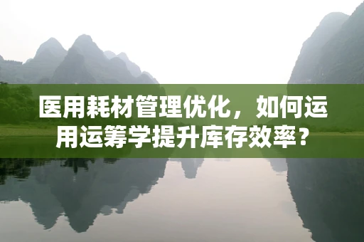 医用耗材管理优化，如何运用运筹学提升库存效率？