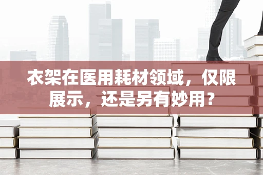 衣架在医用耗材领域，仅限展示，还是另有妙用？