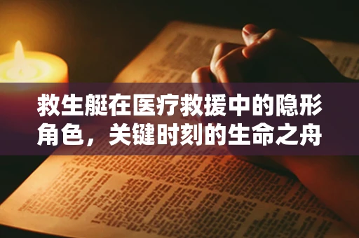 救生艇在医疗救援中的隐形角色，关键时刻的生命之舟？