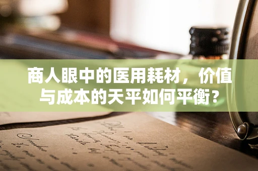 商人眼中的医用耗材，价值与成本的天平如何平衡？