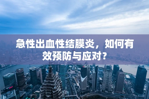 急性出血性结膜炎，如何有效预防与应对？