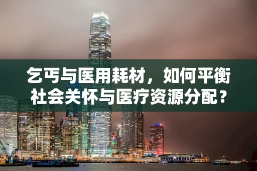 乞丐与医用耗材，如何平衡社会关怀与医疗资源分配？