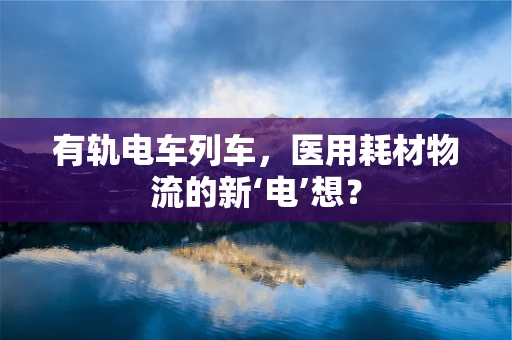 有轨电车列车，医用耗材物流的新‘电’想？