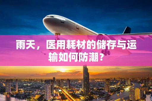 雨天，医用耗材的储存与运输如何防潮？