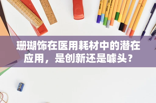 珊瑚饰在医用耗材中的潜在应用，是创新还是噱头？