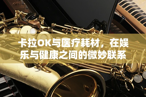 卡拉OK与医疗耗材，在娱乐与健康之间的微妙联系