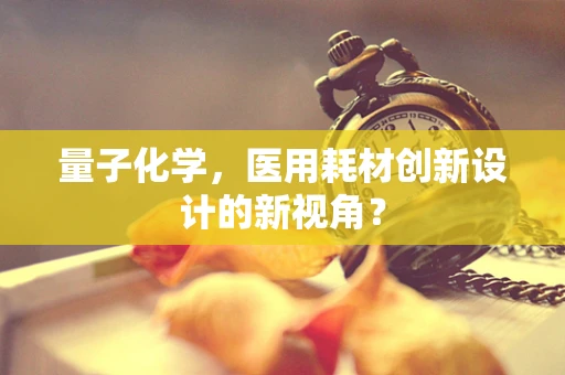 量子化学，医用耗材创新设计的新视角？