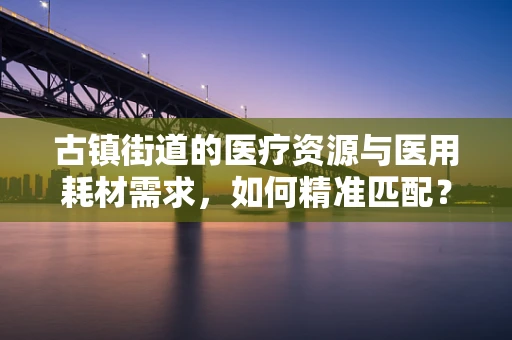 古镇街道的医疗资源与医用耗材需求，如何精准匹配？