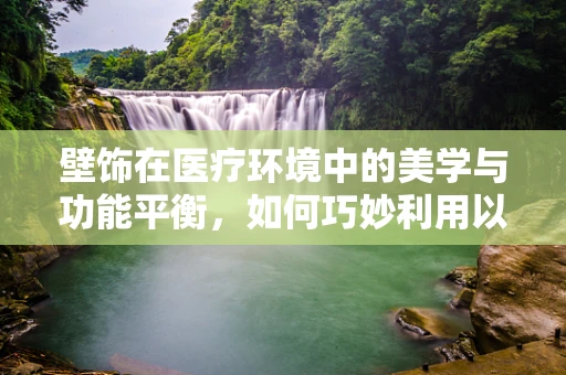 壁饰在医疗环境中的美学与功能平衡，如何巧妙利用以提升患者体验？