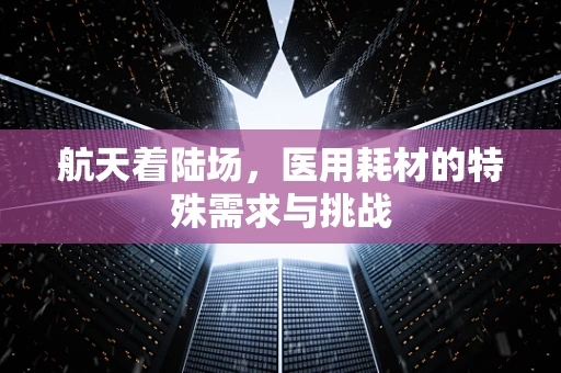 航天着陆场，医用耗材的特殊需求与挑战