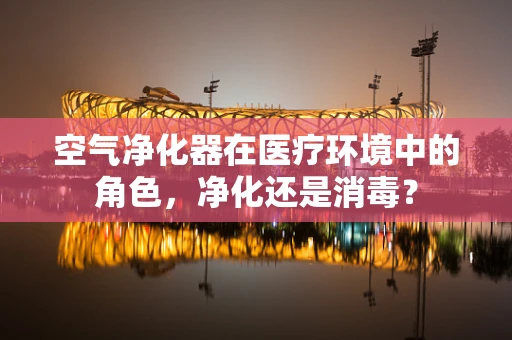 空气净化器在医疗环境中的角色，净化还是消毒？