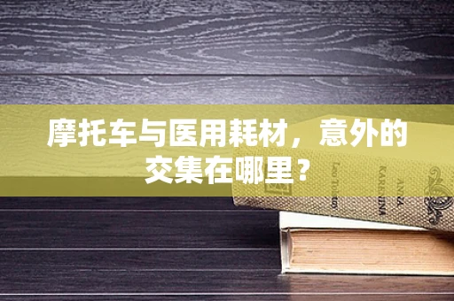 摩托车与医用耗材，意外的交集在哪里？