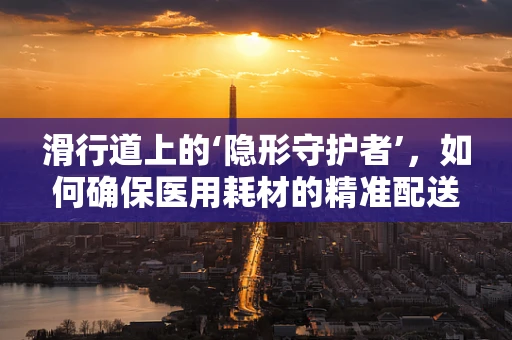 滑行道上的‘隐形守护者’，如何确保医用耗材的精准配送？