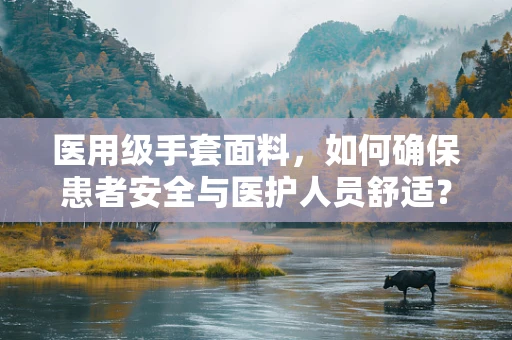 医用级手套面料，如何确保患者安全与医护人员舒适？
