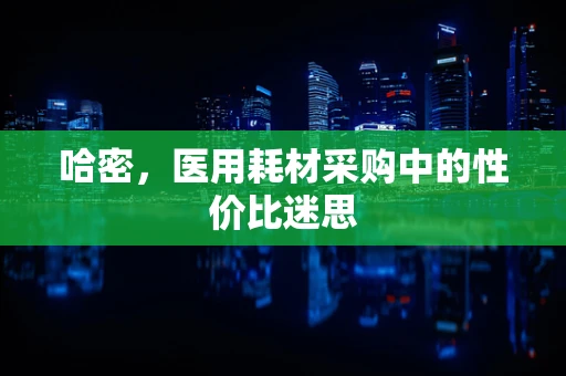 哈密，医用耗材采购中的性价比迷思