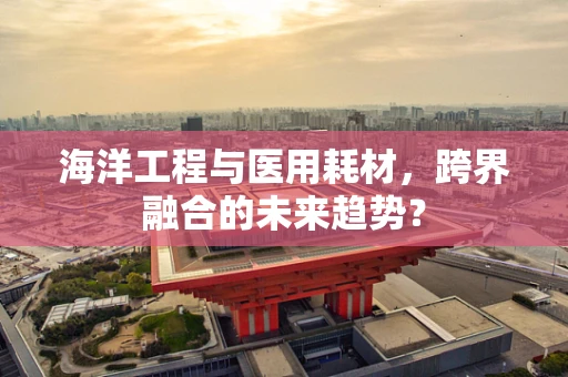 海洋工程与医用耗材，跨界融合的未来趋势？