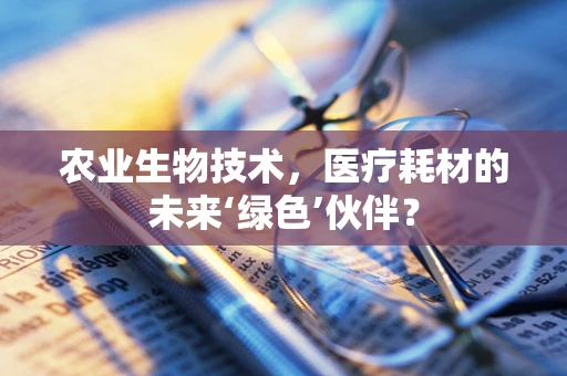 农业生物技术，医疗耗材的未来‘绿色’伙伴？