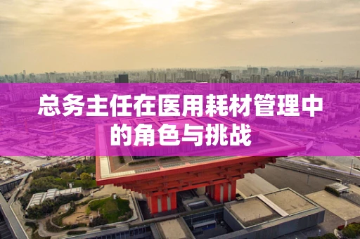 总务主任在医用耗材管理中的角色与挑战