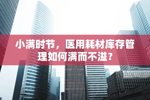 小满时节，医用耗材库存管理如何满而不溢？