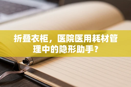 折叠衣柜，医院医用耗材管理中的隐形助手？
