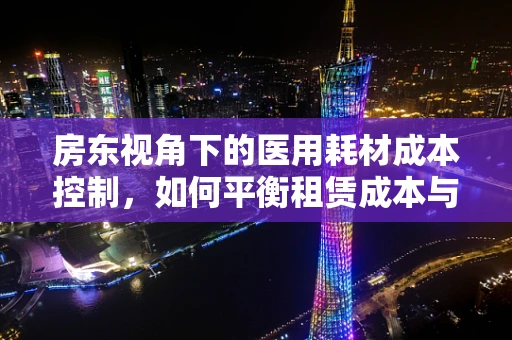 房东视角下的医用耗材成本控制，如何平衡租赁成本与医疗质量？