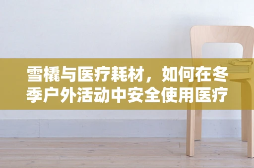 雪橇与医疗耗材，如何在冬季户外活动中安全使用医疗应急包？