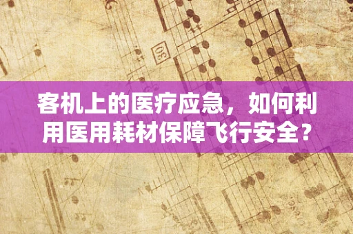 客机上的医疗应急，如何利用医用耗材保障飞行安全？