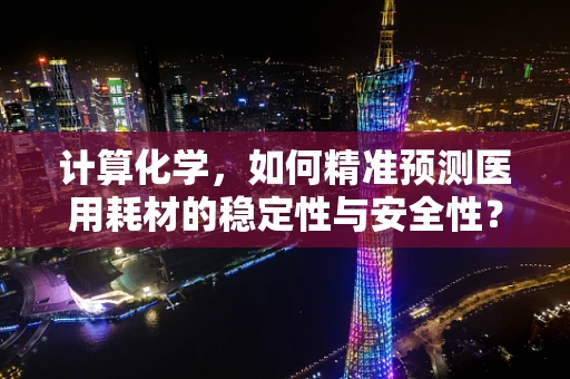 计算化学，如何精准预测医用耗材的稳定性与安全性？