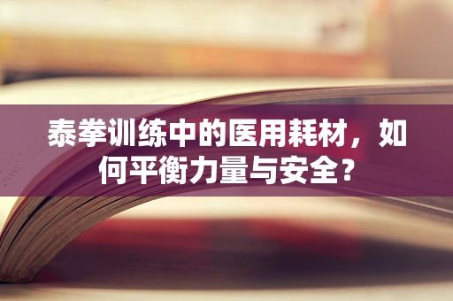 泰拳训练中的医用耗材，如何平衡力量与安全？