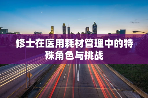 修士在医用耗材管理中的特殊角色与挑战