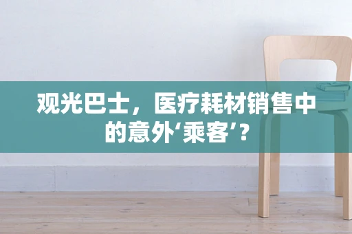 观光巴士，医疗耗材销售中的意外‘乘客’？