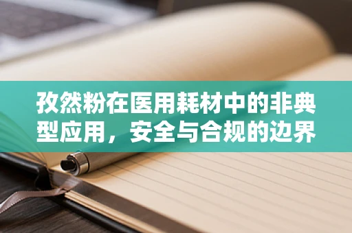 孜然粉在医用耗材中的非典型应用，安全与合规的边界探索？