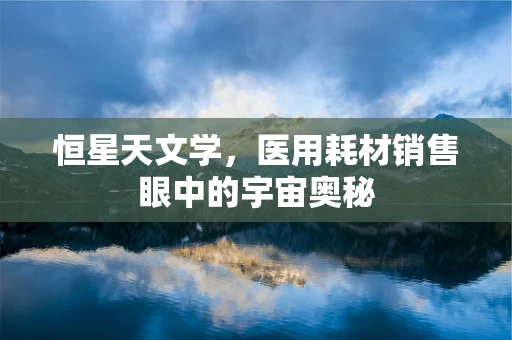 恒星天文学，医用耗材销售眼中的宇宙奥秘
