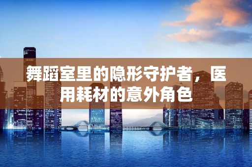 舞蹈室里的隐形守护者，医用耗材的意外角色