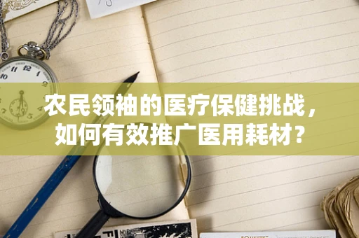 农民领袖的医疗保健挑战，如何有效推广医用耗材？
