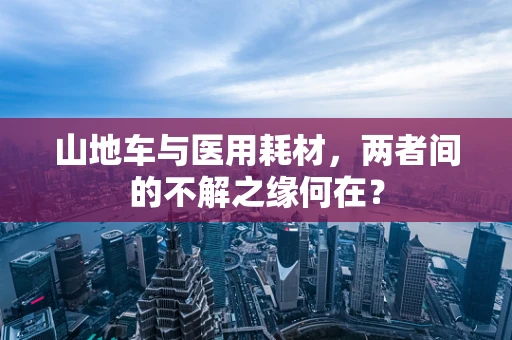 山地车与医用耗材，两者间的不解之缘何在？