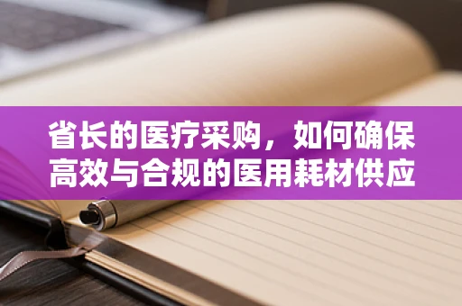 省长的医疗采购，如何确保高效与合规的医用耗材供应？