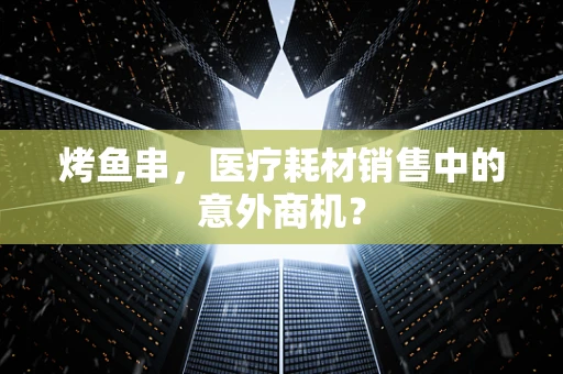 烤鱼串，医疗耗材销售中的意外商机？