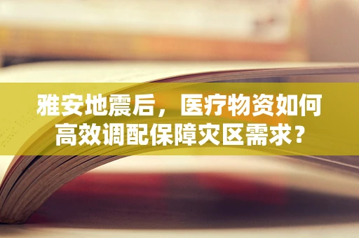 雅安地震后，医疗物资如何高效调配保障灾区需求？