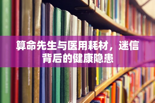 算命先生与医用耗材，迷信背后的健康隐患