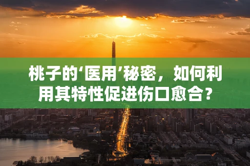 桃子的‘医用’秘密，如何利用其特性促进伤口愈合？