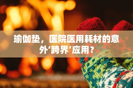 瑜伽垫，医院医用耗材的意外‘跨界’应用？
