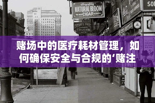 赌场中的医疗耗材管理，如何确保安全与合规的‘赌注’？