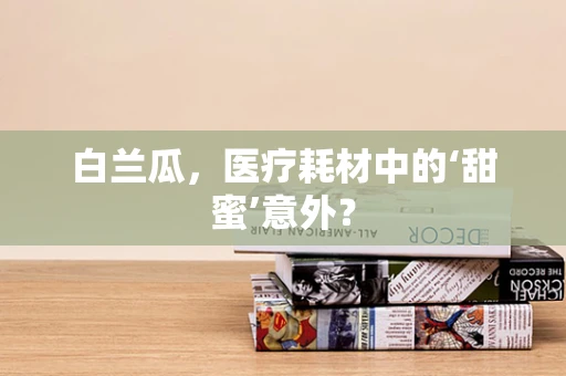 白兰瓜，医疗耗材中的‘甜蜜’意外？