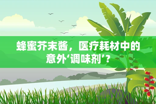 蜂蜜芥末酱，医疗耗材中的意外‘调味剂’？