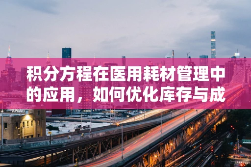 积分方程在医用耗材管理中的应用，如何优化库存与成本控制？
